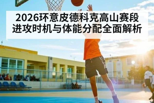 2026环意皮德科克高山赛段进攻时机与体能分配全面解析