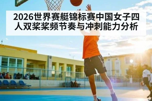 2026世界赛艇锦标赛中国女子四人双桨桨频节奏与冲刺能力分析